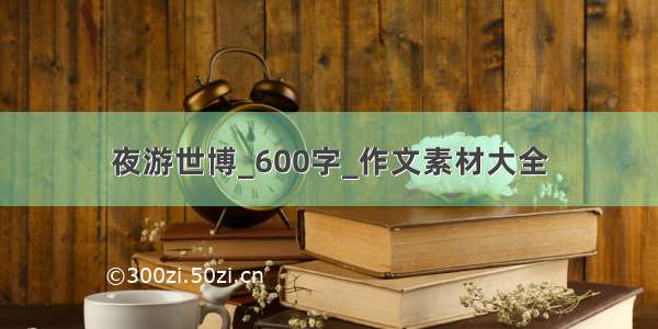 夜游世博_600字_作文素材大全