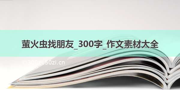 萤火虫找朋友_300字_作文素材大全