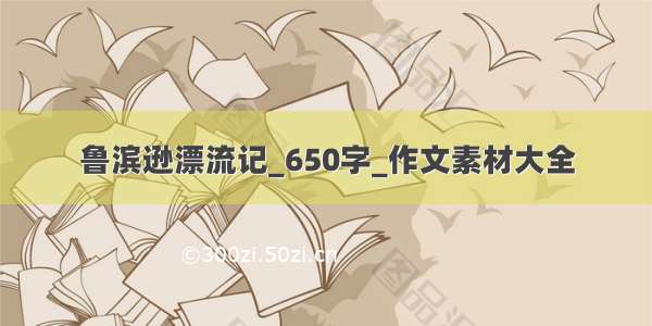 鲁滨逊漂流记_650字_作文素材大全