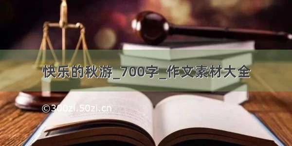 快乐的秋游_700字_作文素材大全