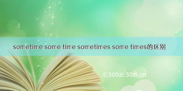 sometime some time sometimes some times的区别