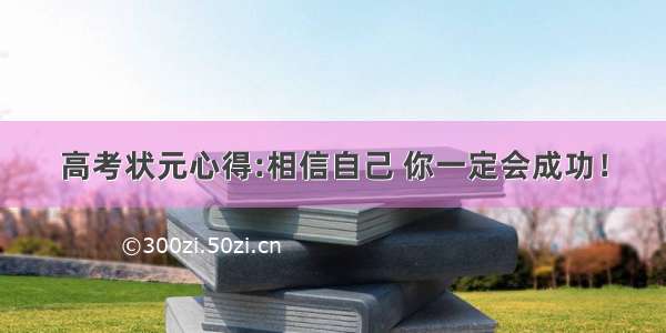 高考状元心得:相信自己 你一定会成功！