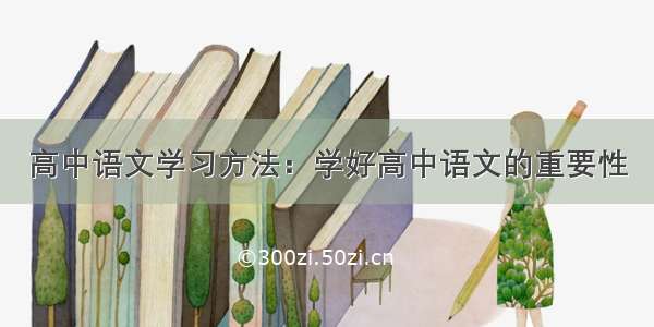 高中语文学习方法：学好高中语文的重要性