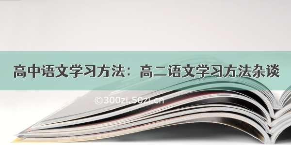 高中语文学习方法：高二语文学习方法杂谈