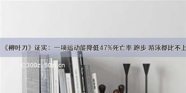 《柳叶刀》证实：一项运动能降低47%死亡率 跑步 游泳都比不上