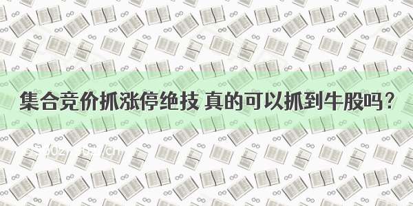 集合竞价抓涨停绝技 真的可以抓到牛股吗？