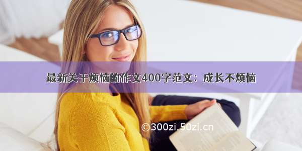 最新关于烦恼的作文400字范文：成长不烦恼