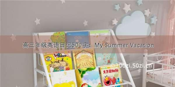 高三年级英语日记500字：My Summer Vacation