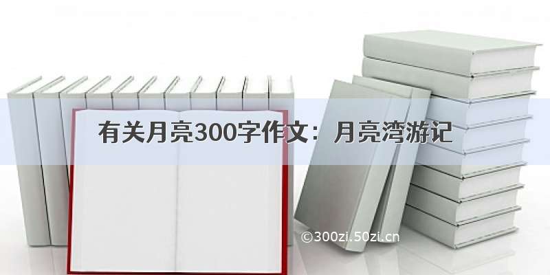 有关月亮300字作文：月亮湾游记