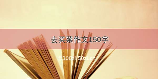 去买菜作文150字