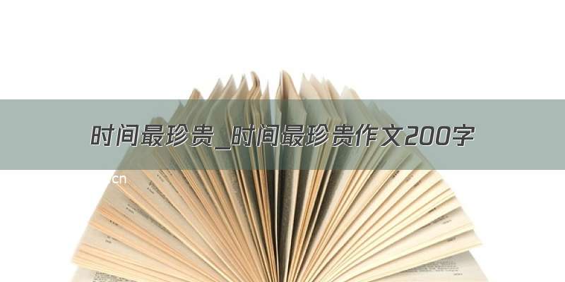 时间最珍贵_时间最珍贵作文200字