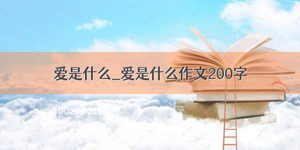 爱是什么_爱是什么作文200字