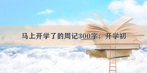 马上开学了的周记300字：开学初