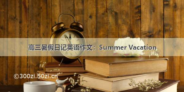 高三暑假日记英语作文：Summer Vacation