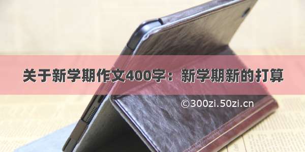 关于新学期作文400字：新学期新的打算