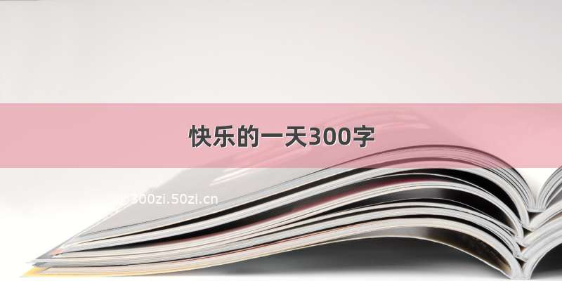 快乐的一天300字