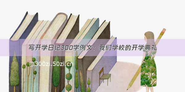 写开学日记300字例文：我们学校的开学典礼