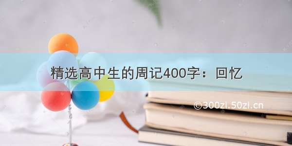 精选高中生的周记400字：回忆