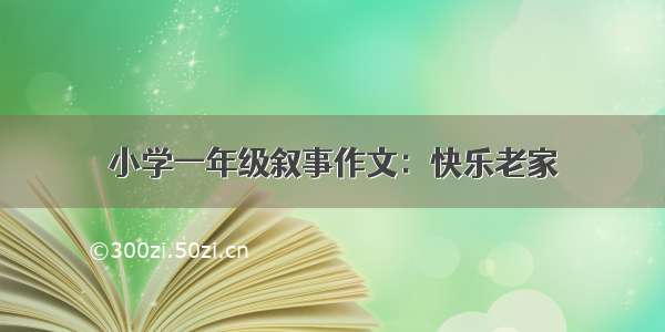 小学一年级叙事作文：快乐老家