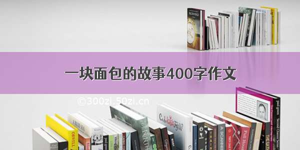 一块面包的故事400字作文