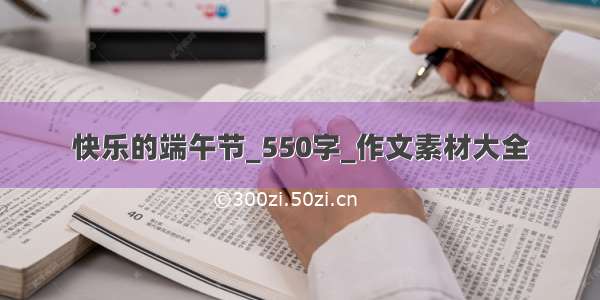 快乐的端午节_550字_作文素材大全