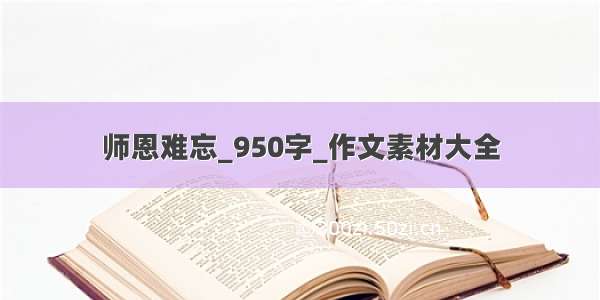 师恩难忘_950字_作文素材大全