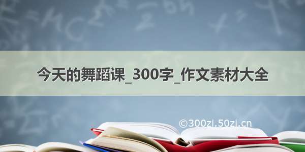 今天的舞蹈课_300字_作文素材大全