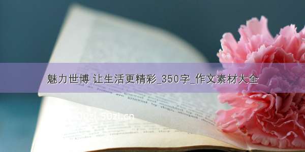 魅力世博 让生活更精彩_350字_作文素材大全