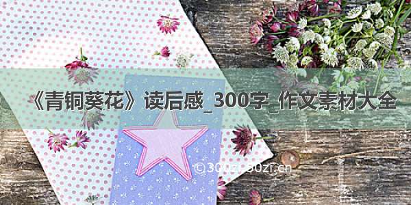 《青铜葵花》读后感_300字_作文素材大全