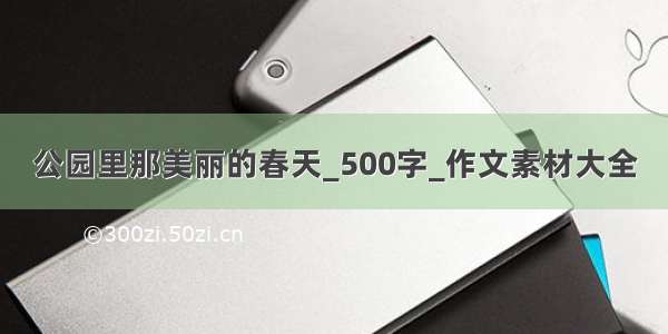 公园里那美丽的春天_500字_作文素材大全