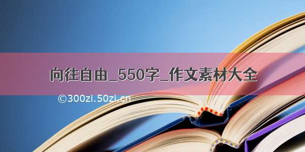 向往自由_550字_作文素材大全