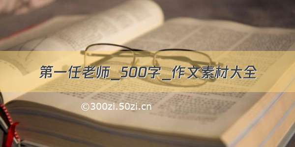 第一任老师_500字_作文素材大全