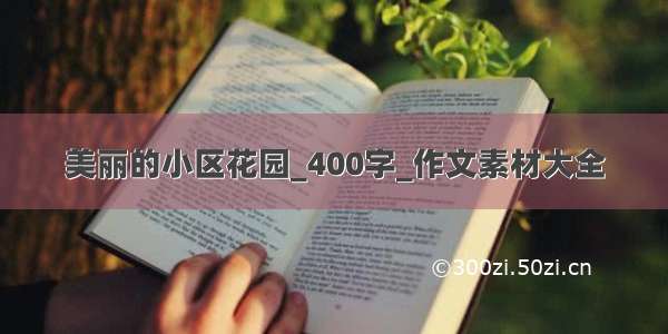 美丽的小区花园_400字_作文素材大全