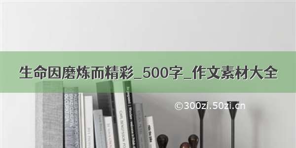 生命因磨炼而精彩_500字_作文素材大全