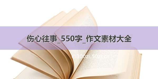 伤心往事_550字_作文素材大全