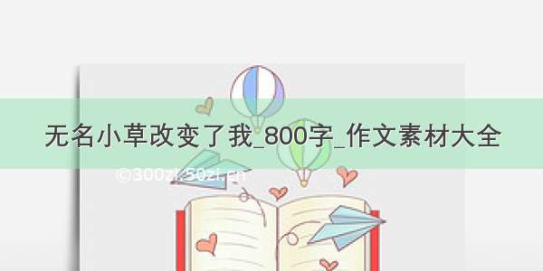 无名小草改变了我_800字_作文素材大全