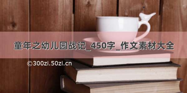 童年之幼儿园战记_450字_作文素材大全