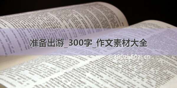 准备出游_300字_作文素材大全