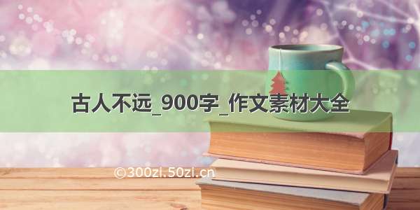 古人不远_900字_作文素材大全