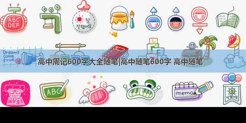 高中周记600字大全随笔|高中随笔600字 高中随笔