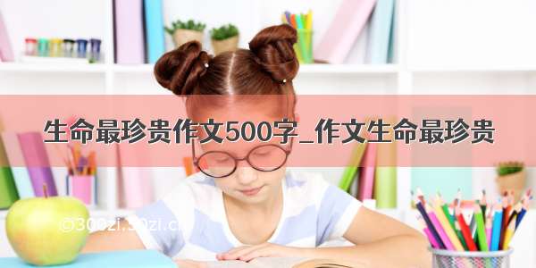 生命最珍贵作文500字_作文生命最珍贵