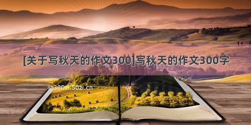 [关于写秋天的作文300]写秋天的作文300字