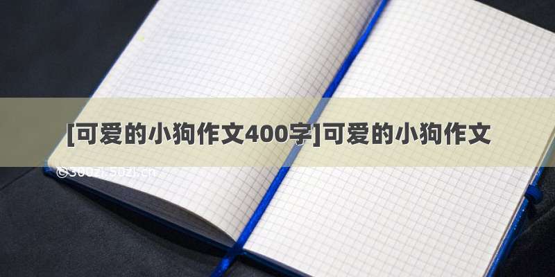 [可爱的小狗作文400字]可爱的小狗作文