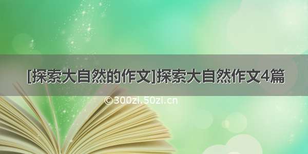 [探索大自然的作文]探索大自然作文4篇