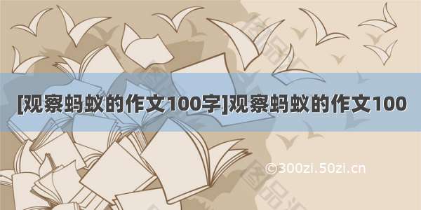 [观察蚂蚁的作文100字]观察蚂蚁的作文100