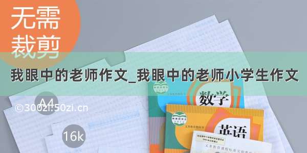 我眼中的老师作文_我眼中的老师小学生作文