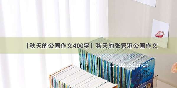 【秋天的公园作文400字】秋天的张家港公园作文