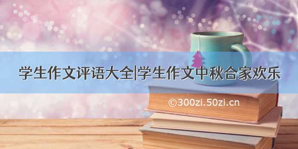 学生作文评语大全|学生作文中秋合家欢乐