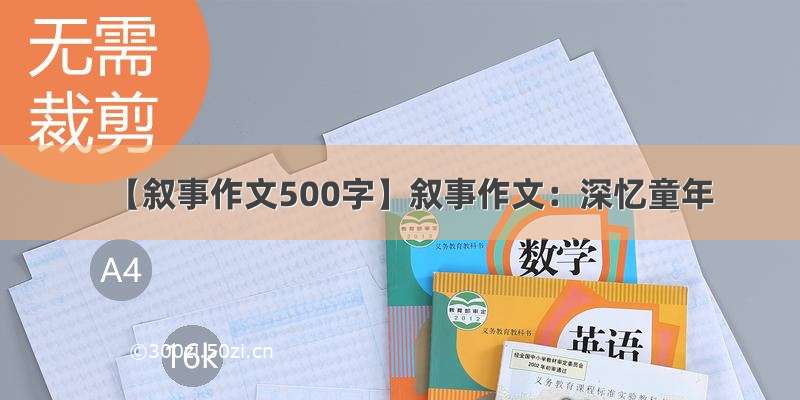 【叙事作文500字】叙事作文：深忆童年