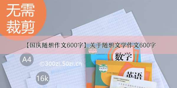 【国庆随想作文600字】关于随想文学作文600字